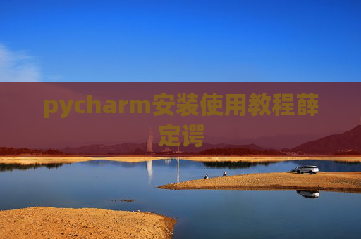 pycharm安装使用教程薛定谔 pycharm安装使用教程薛定谔